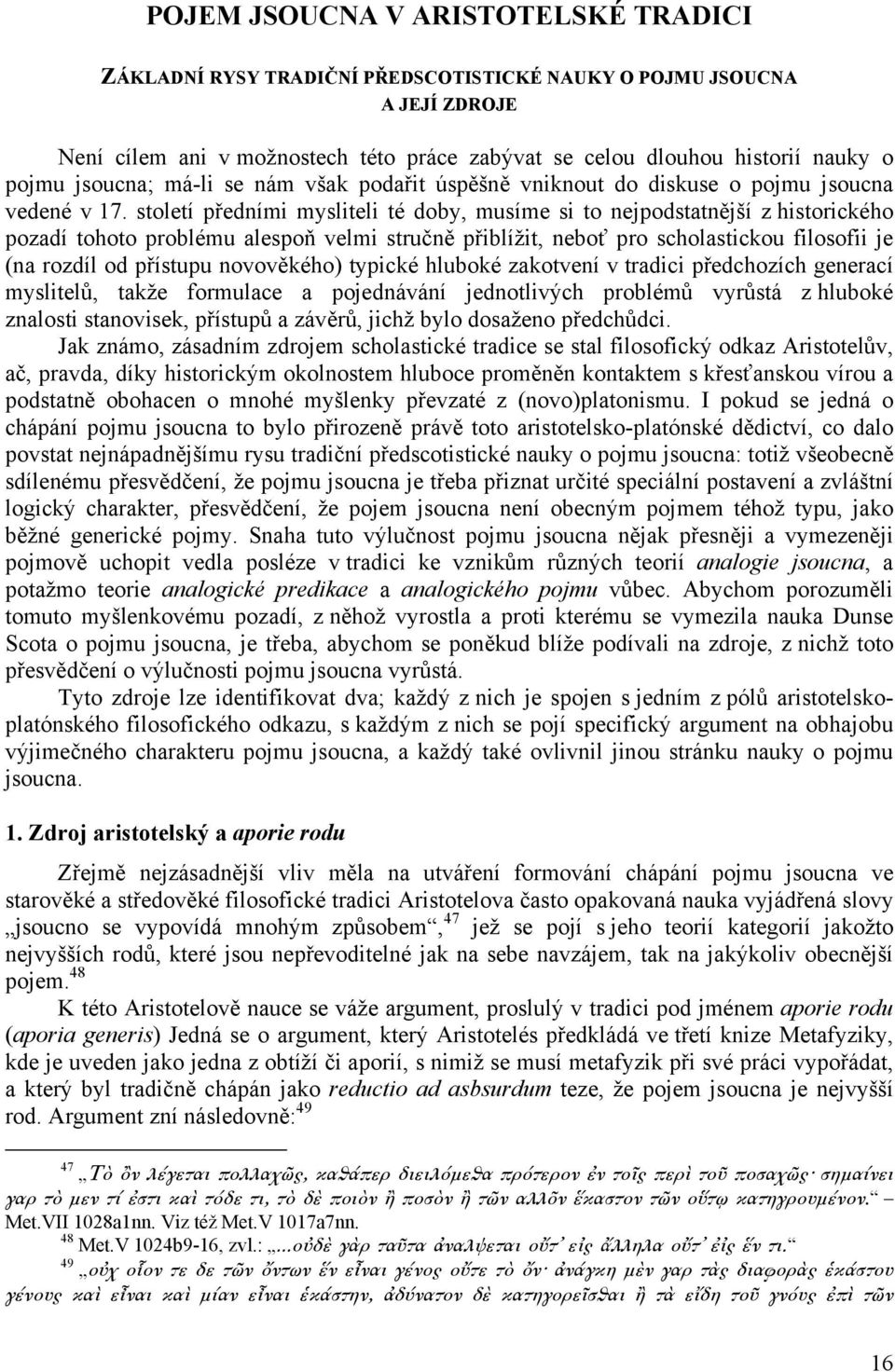 století předními mysliteli té doby, musíme si to nejpodstatnější z historického pozadí tohoto problému alespoň velmi stručně přiblížit, neboť pro scholastickou filosofii je (na rozdíl od přístupu