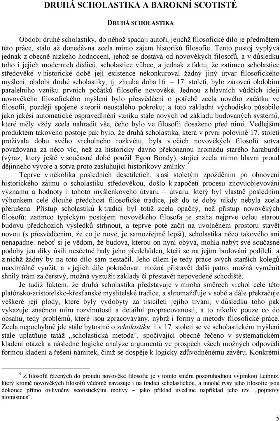 Tento postoj vyplývá jednak z obecně nízkého hodnocení, jehož se dostává od novověkých filosofů, a v důsledku toho i jejich moderních dědiců, scholastice vůbec; a jednak z faktu, že zatímco