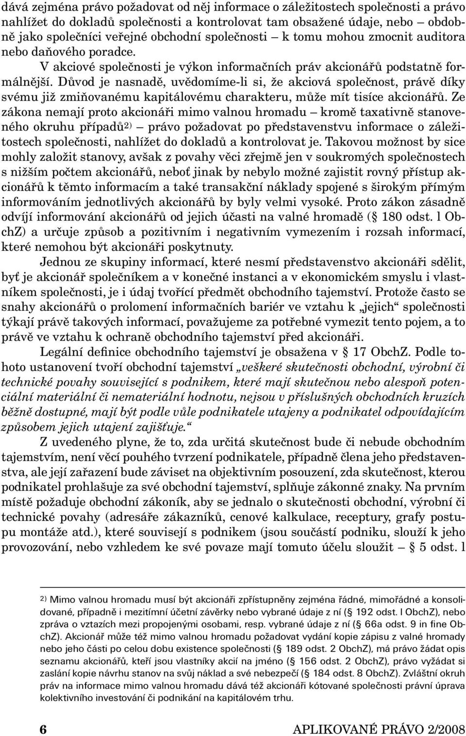 Důvod je nasnadě, uvědomíme-li si, že akciová společnost, právě díky svému již zmiňovanému kapitálovému charakteru, může mít tisíce akcionářů.