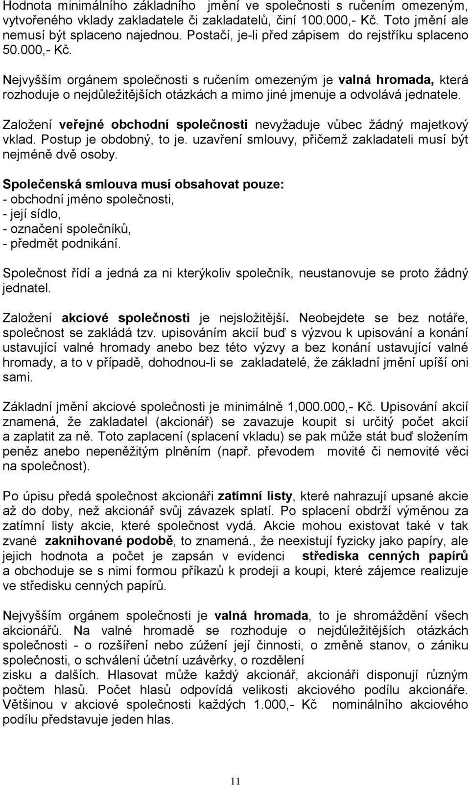 Nejvyšším orgánem společnosti s ručením omezeným je valná hromada, která rozhoduje o nejdůležitějších otázkách a mimo jiné jmenuje a odvolává jednatele.