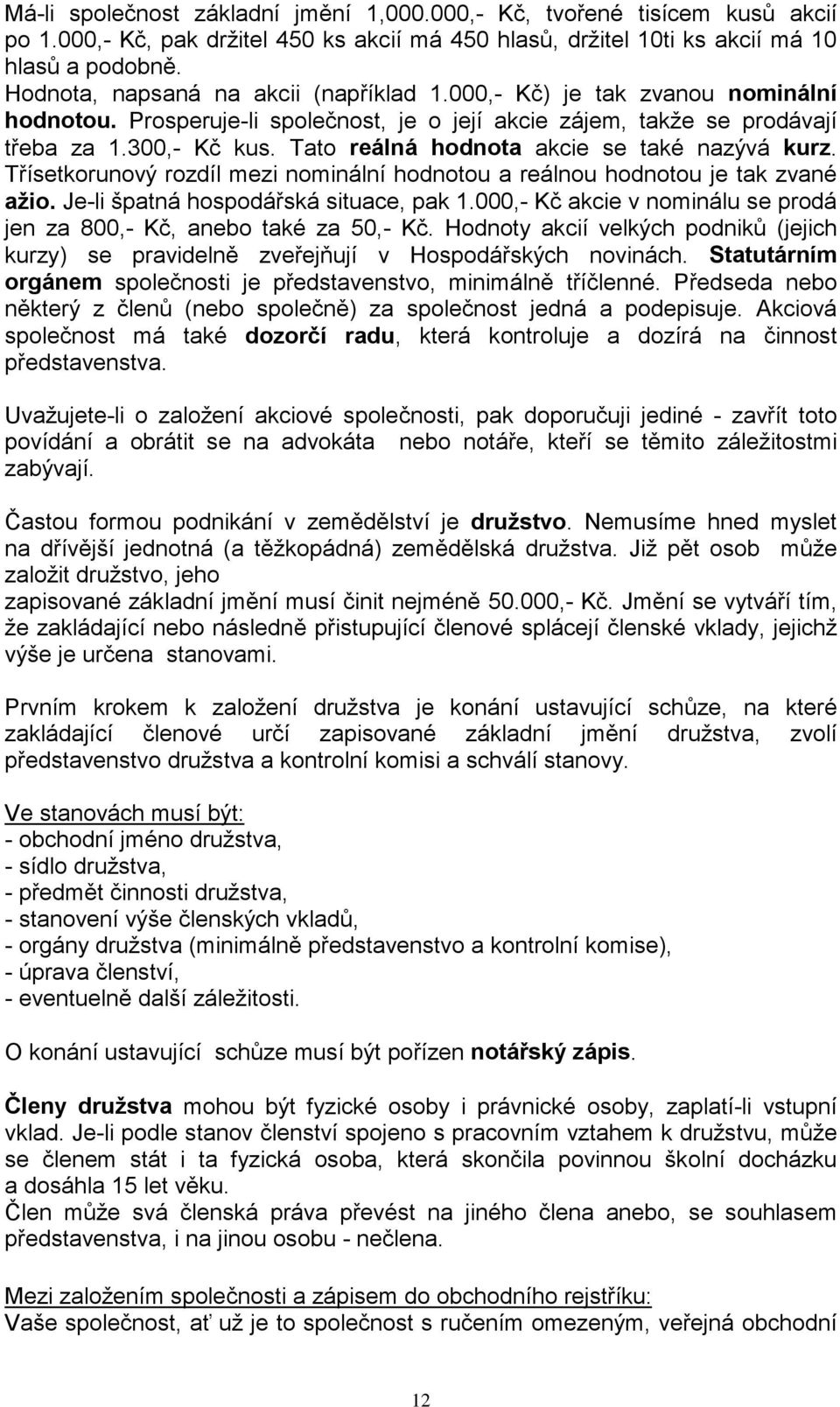 Tato reálná hodnota akcie se také nazývá kurz. Třísetkorunový rozdíl mezi nominální hodnotou a reálnou hodnotou je tak zvané ažio. Je-li špatná hospodářská situace, pak 1.