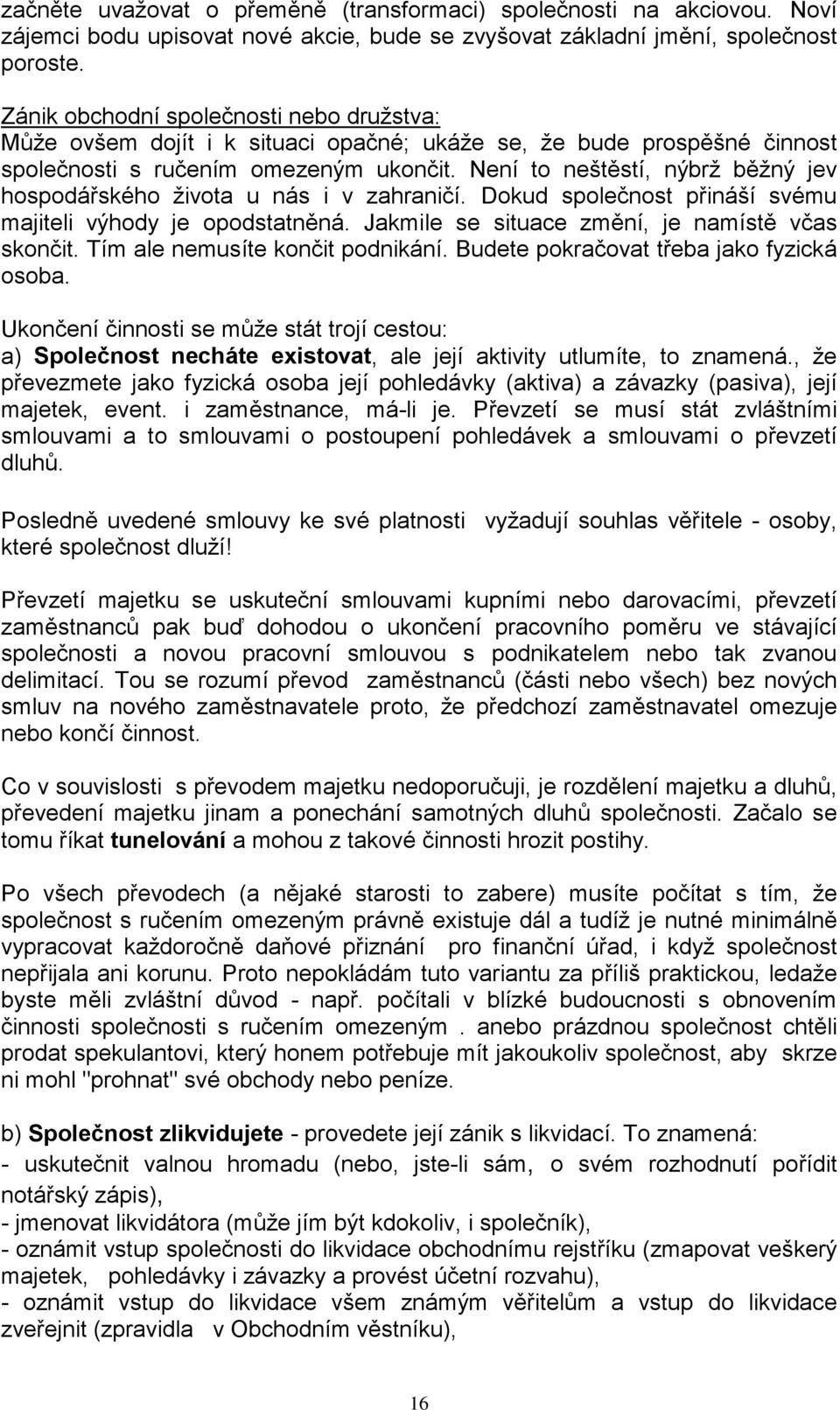 Není to neštěstí, nýbrž běžný jev hospodářského života u nás i v zahraničí. Dokud společnost přináší svému majiteli výhody je opodstatněná. Jakmile se situace změní, je namístě včas skončit.