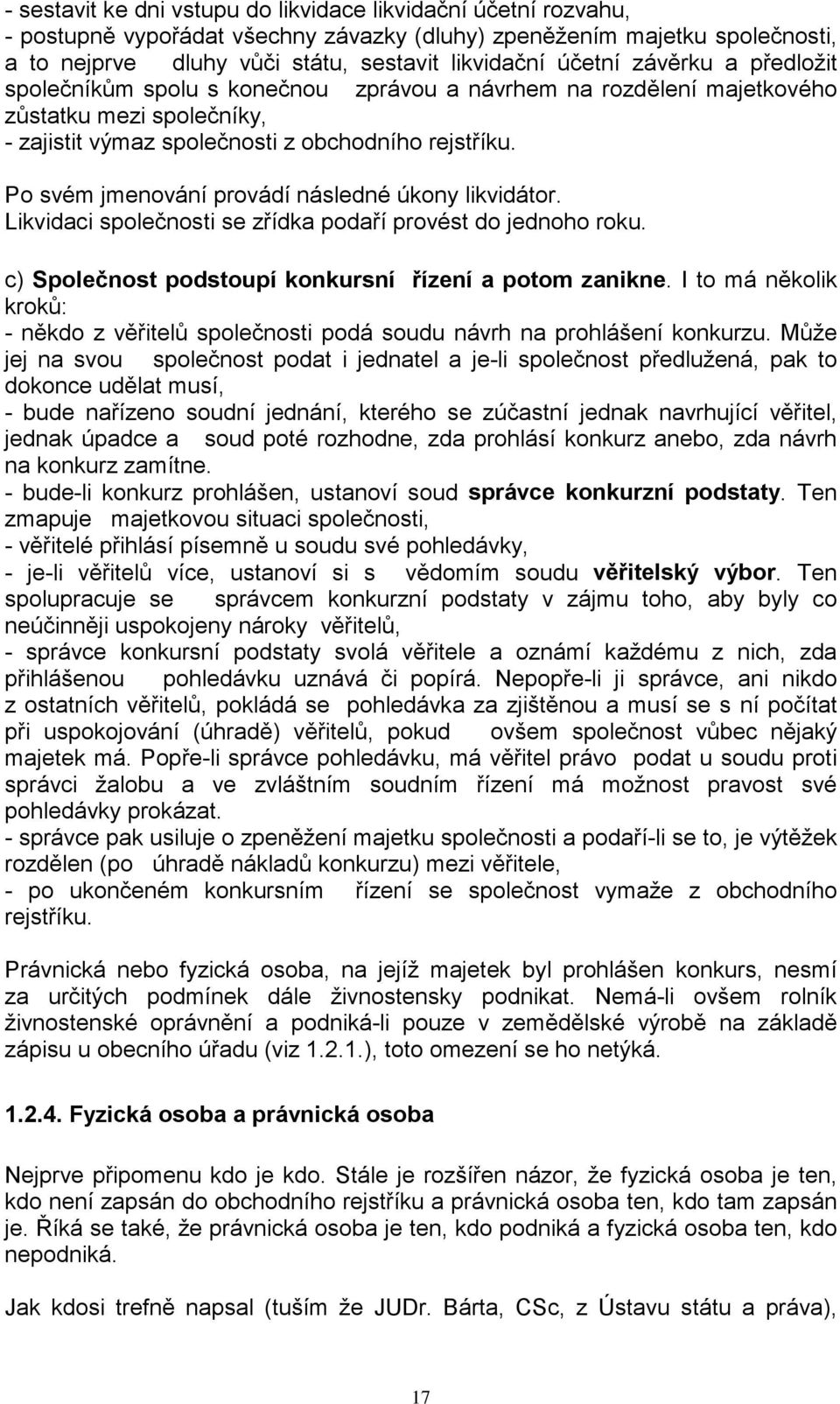 Po svém jmenování provádí následné úkony likvidátor. Likvidaci společnosti se zřídka podaří provést do jednoho roku. c) Společnost podstoupí konkursní řízení a potom zanikne.