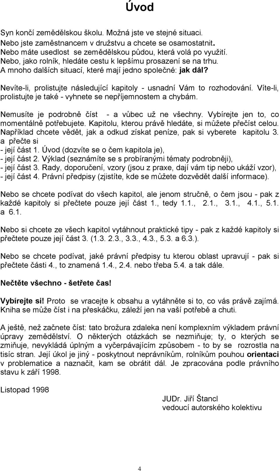 Víte-li, prolistujte je také - vyhnete se nepříjemnostem a chybám. Nemusíte je podrobně číst - a vůbec už ne všechny. Vybírejte jen to, co momentálně potřebujete.