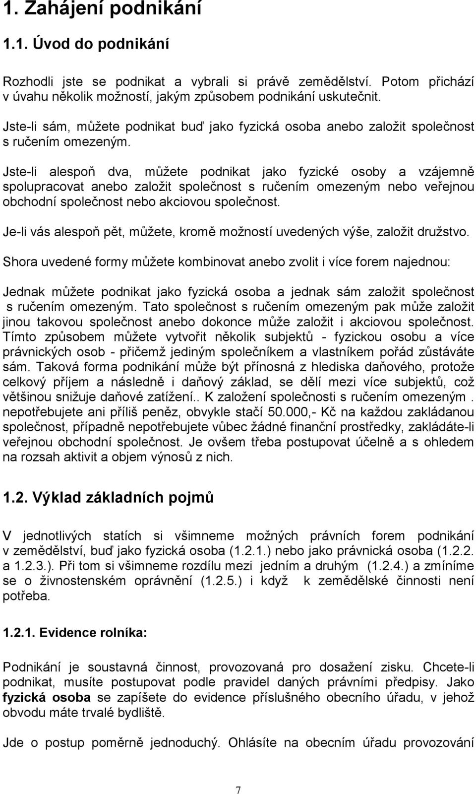 Jste-li alespoň dva, můžete podnikat jako fyzické osoby a vzájemně spolupracovat anebo založit společnost s ručením omezeným nebo veřejnou obchodní společnost nebo akciovou společnost.