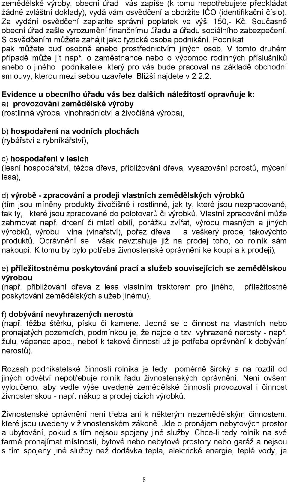 S osvědčením můžete zahájit jako fyzická osoba podnikání. Podnikat pak můžete buď osobně anebo prostřednictvím jiných osob. V tomto druhém případě může jít např.