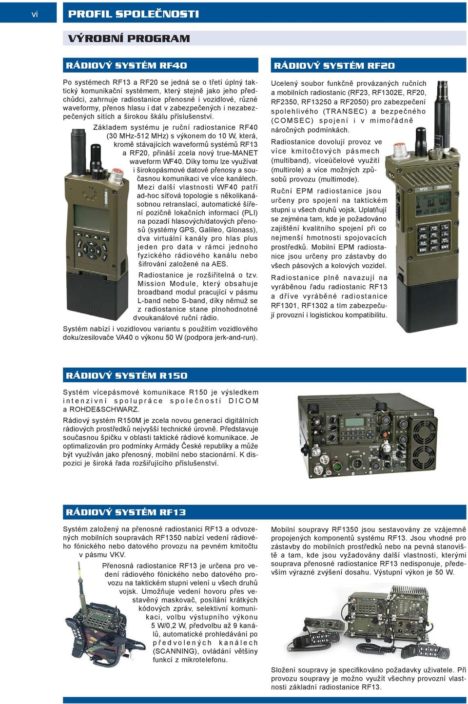 Základem systému je ruční radiostanice RF40 (30 MHz-512 MHz) s výkonem do 10 W, která, kromě stávajících waveformů systémů RF13 a RF20, přináší zcela nový true-manet waveform WF40.