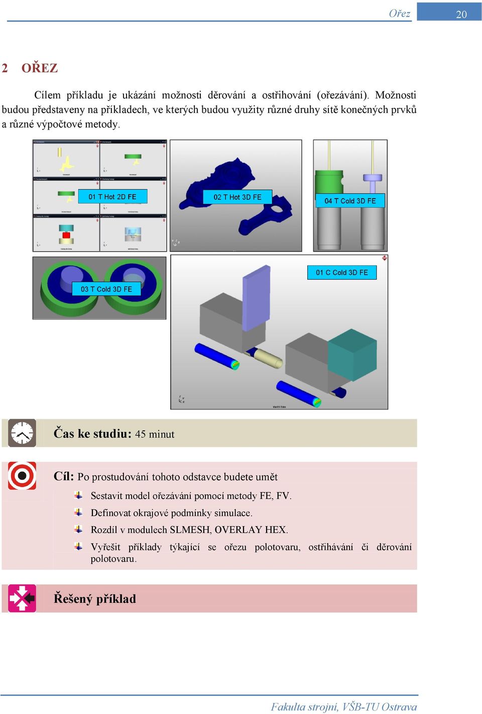 Čas ke studiu: 45 minut Cíl: Po prostudování tohoto odstavce budete umět Sestavit model ořezávání pomocí metody FE, FV.