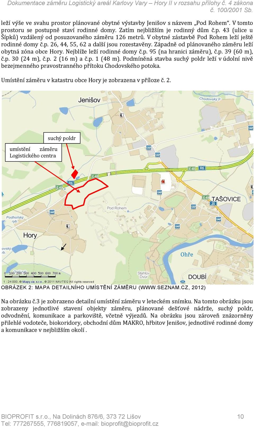 p. 39 (60 m), č.p. 30 (24 m), č.p. 2 (16 m) a č.p. 1 (48 m). Podmíněná stavba suchý poldr leží v údolní nivě bezejmenného pravostranného přítoku Chodovského potoka.