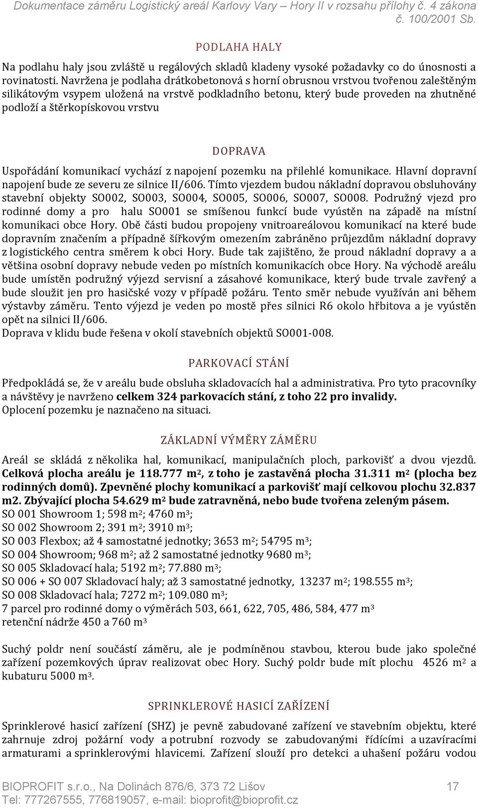 vrstvu DOPRAVA Uspořádání komunikací vychází z napojení pozemku na přilehlé komunikace. Hlavní dopravní napojení bude ze severu ze silnice II/606.