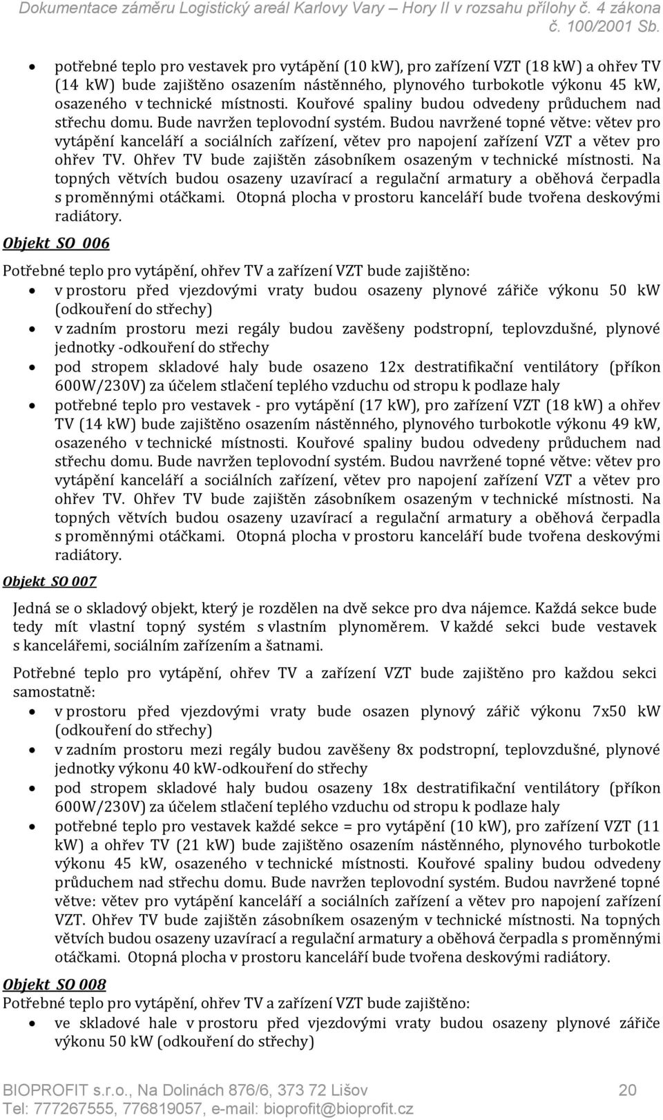 Budou navržené topné větve: větev pro vytápění kanceláří a sociálních zařízení, větev pro napojení zařízení VZT a větev pro ohřev TV. Ohřev TV bude zajištěn zásobníkem osazeným v technické místnosti.