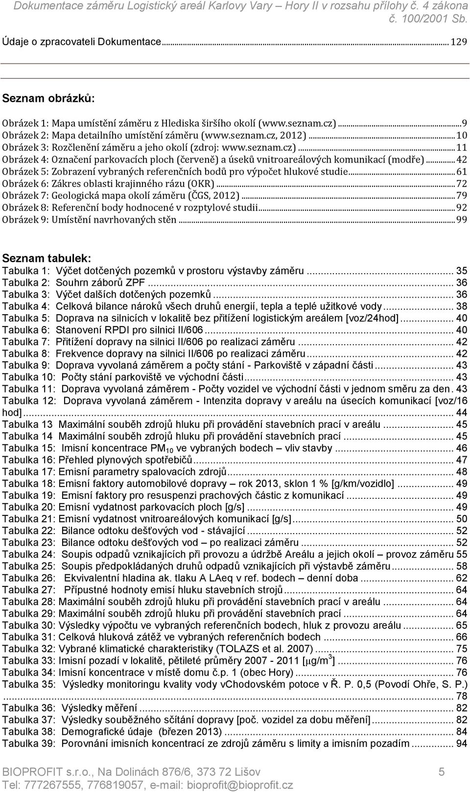 .. 42 Obrázek 5: Zobrazení vybraných referenčních bodů pro výpočet hlukové studie... 61 Obrázek 6: Zákres oblasti krajinného rázu (OKR)... 72 Obrázek 7: Geologická mapa okolí záměru (ČGS, 2012).