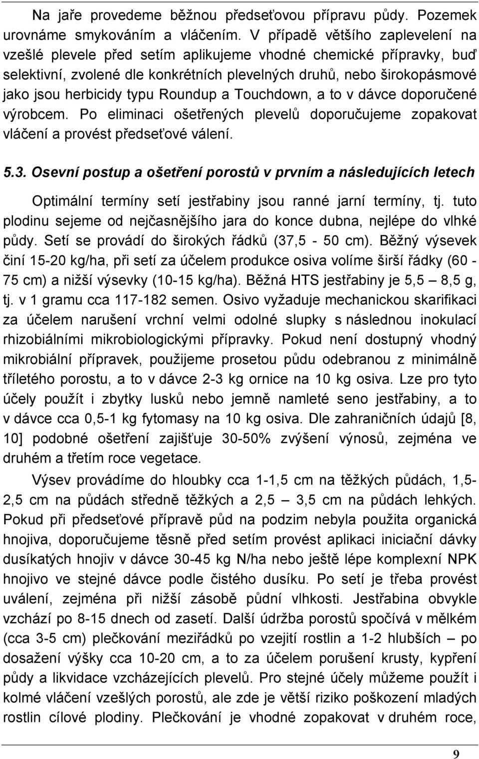 Roundup a Touchdown, a to v dávce doporučené výrobcem. Po eliminaci ošetřených plevelů doporučujeme zopakovat vláčení a provést předseťové válení. 5.3.