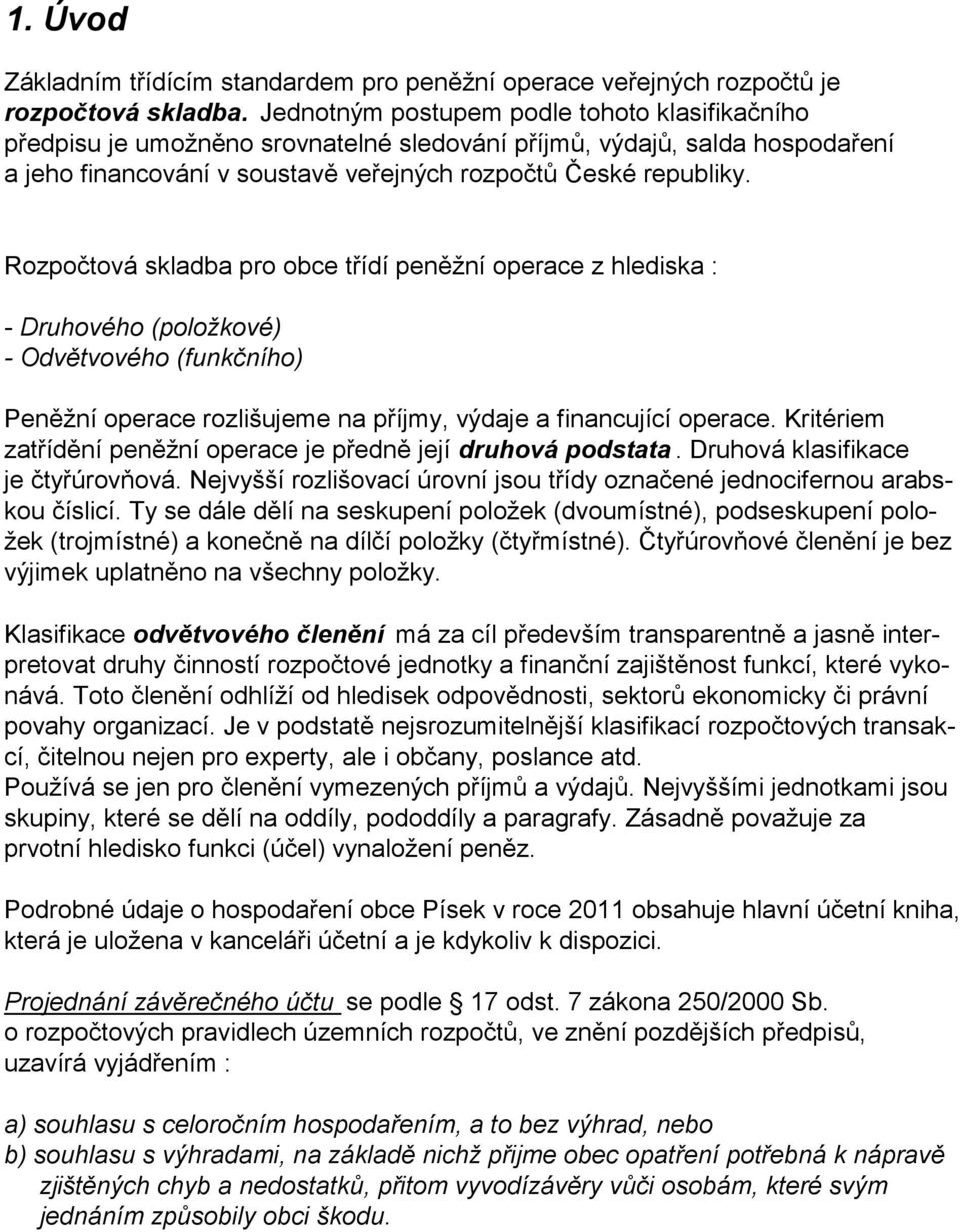 Rozpočtová skladba pro obce třídí peněžní operace z hlediska : - Druhového (položkové) - Odvětvového (funkčního) Peněžní operace rozlišujeme na příjmy, výdaje a financující operace.