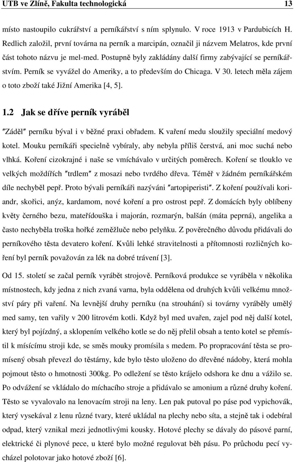 Perník se vyvážel do Ameriky, a to především do Chicaga. V 30. letech měla zájem o toto zboží také Jižní Amerika [4, 5]. 1.2 Jak se dříve perník vyráběl ʺZádělʺ perníku býval i v běžné praxi obřadem.