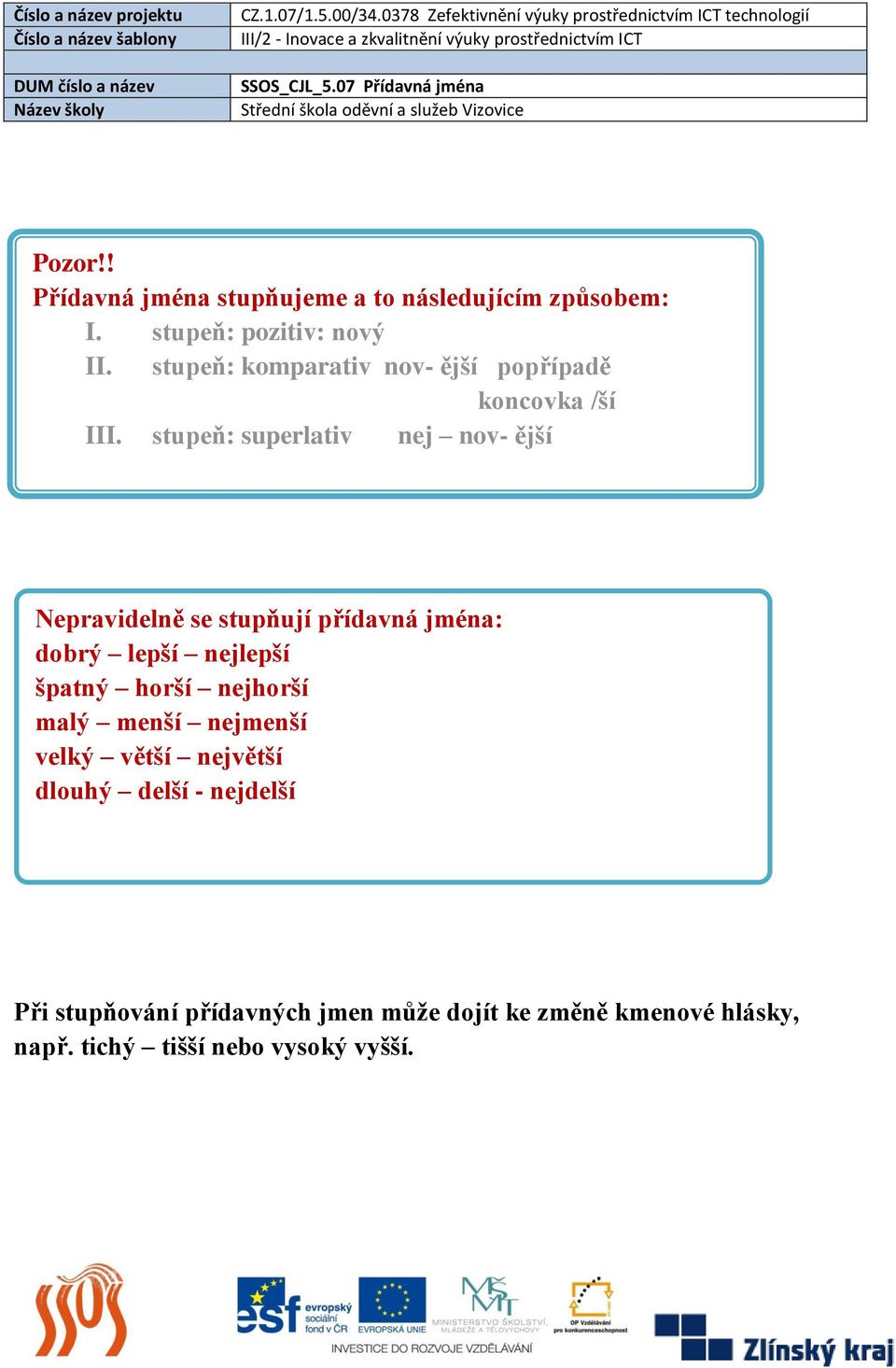 stupeň: superlativ nej nov- ější Nepravidelně se stupňují přídavná jména: dobrý lepší nejlepší špatný horší