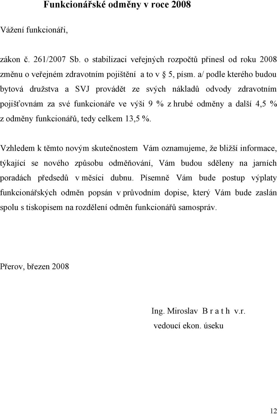 13,5 %. Vzhledem k těmto novým skutečnostem Vám oznamujeme, že bližší informace, týkající se nového způsobu odměňování, Vám budou sděleny na jarních poradách předsedů v měsíci dubnu.