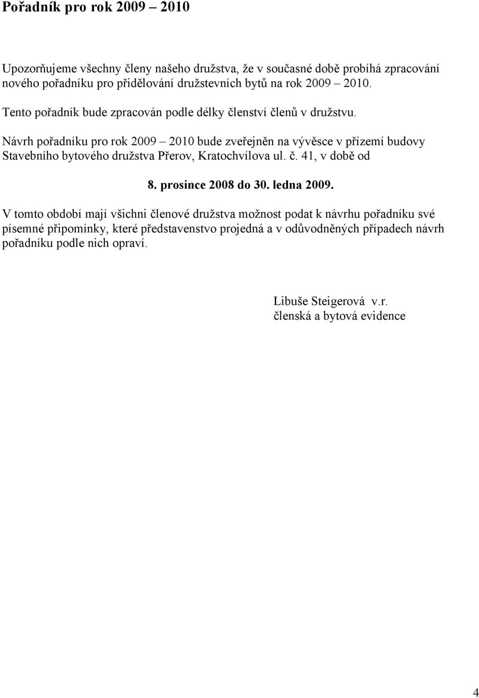 Návrh pořadníku pro rok 2009 2010 bude zveřejněn na vývěsce v přízemí budovy Stavebního bytového družstva Přerov, Kratochvílova ul. č. 41, v době od 8.