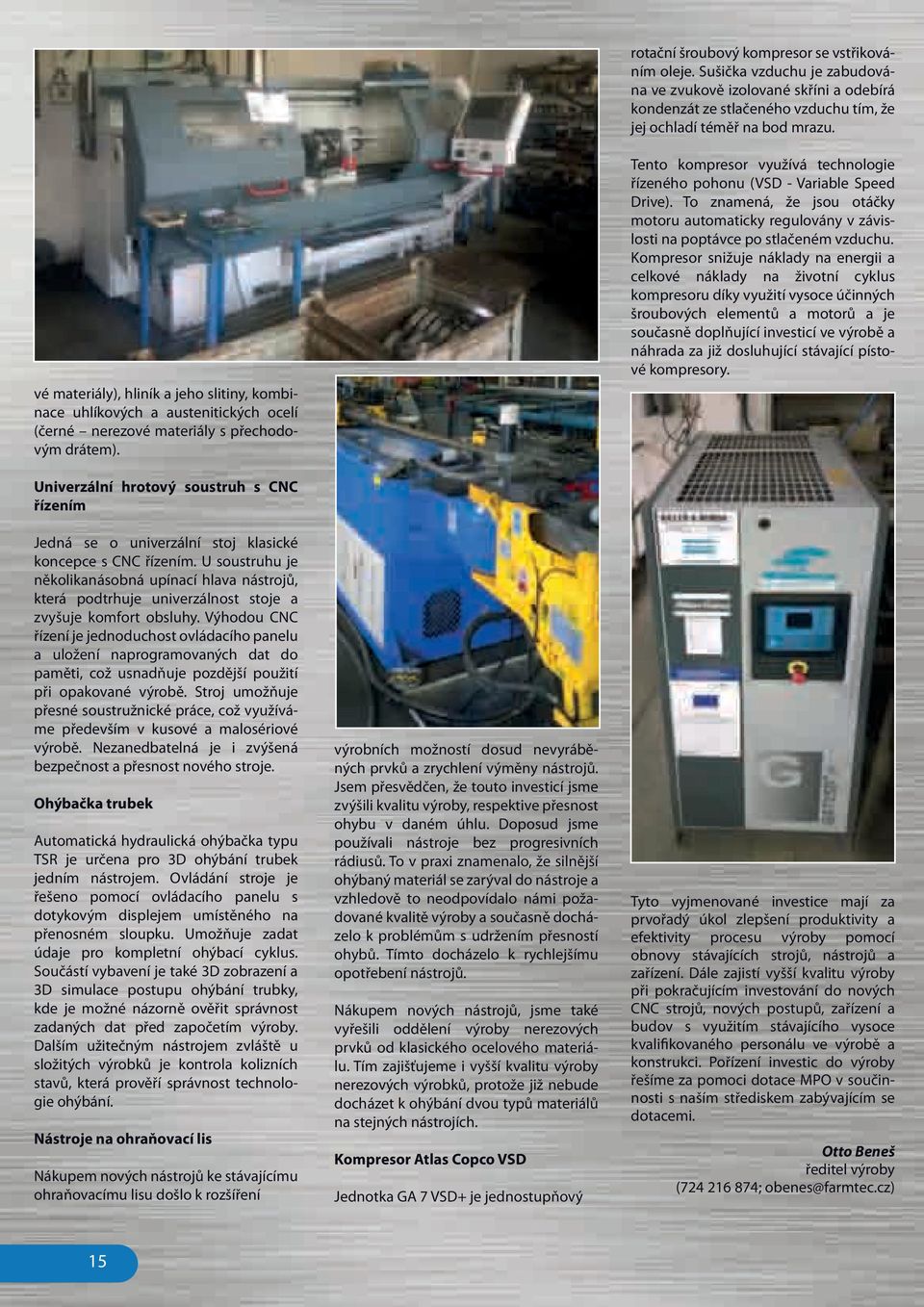 Tento kompresor využívá technologie řízeného pohonu (VSD - Variable Speed Drive). To znamená, že jsou otáčky motoru automaticky regulovány v závislosti na poptávce po stlačeném vzduchu.