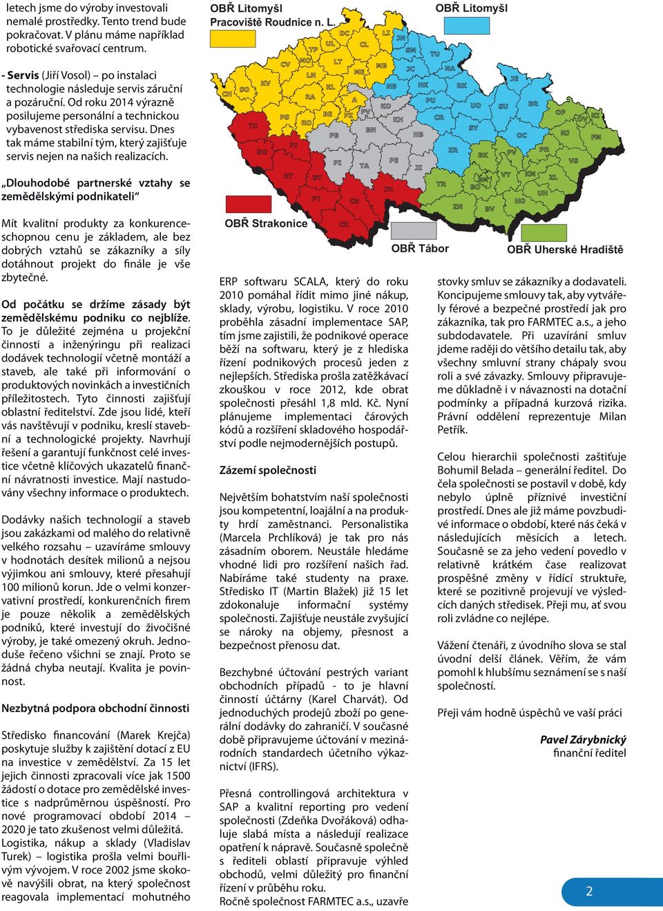 Od roku 2014 výrazně posilujeme personální a technickou vybavenost střediska servisu. Dnes tak máme stabilní tým, který zajišťuje servis nejen na našich realizacích.