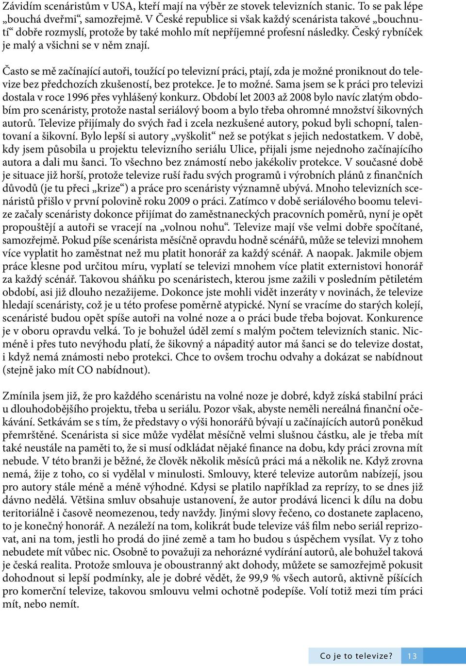 Často se mě začínající autoři, toužící po televizní práci, ptají, zda je možné proniknout do televize bez předchozích zkušeností, bez protekce. Je to možné.