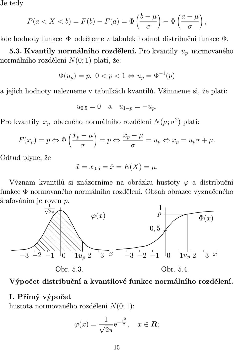 Všimneme si, že platí: Pro kvantily x p u,5 = a u p = u p. obecného normálního rozdělení Nµ; 2 ) platí: xp µ F x p ) = p Φ Odtud plyne, že ) = p x p µ x = x,5 = ˆx = EX) = µ. ), = u p x p = u p + µ.