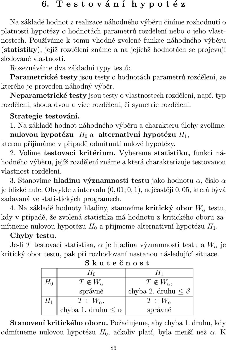 Rozeznáváme dva základní typy testů: Parametrické testy jsou testy o hodnotách parametrů rozdělení, ze kterého je proveden náhodný výběr.