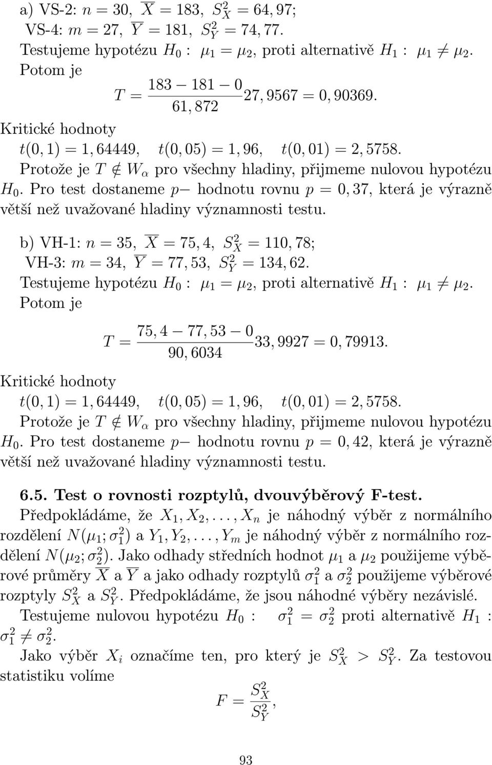 Pro test dostaneme p hodnotu rovnu p = 0, 37, která je výrazně větší než uvažované hladiny významnosti testu. b) VH-1: n = 35, X = 75, 4, S X = 1, 78; VH-3: m = 34, Y = 77, 53, S Y = 134, 6.