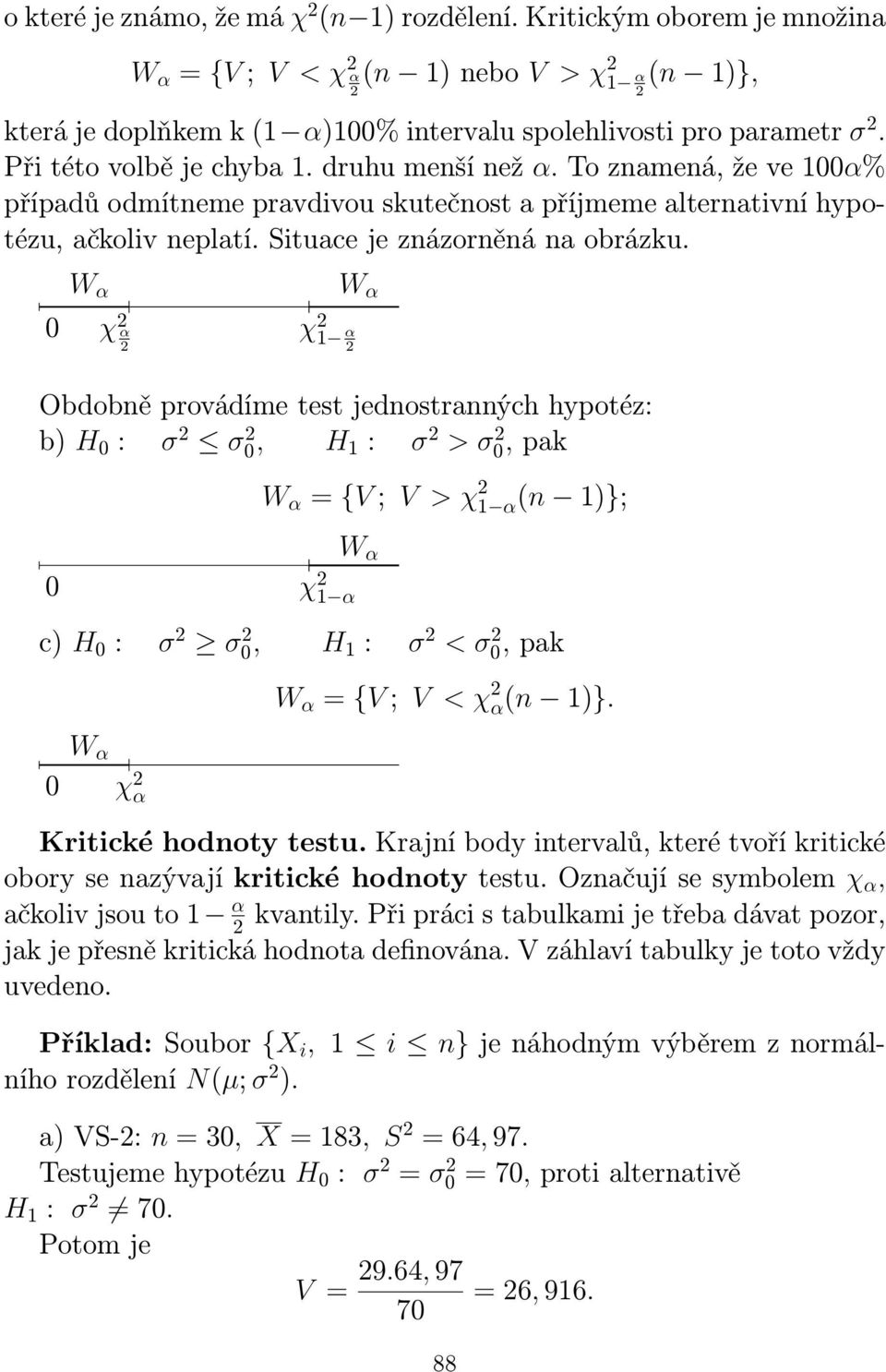 0 W α χ α χ 1 α W α Obdobně provádíme test jednostranných hypotéz: b) H 0 : σ σ 0, H 1 : σ > σ 0, pak W α = {V ; V > χ 1 α(n 1)}; 0 χ 1 α W α c) H 0 : σ σ 0, H 1 : σ < σ 0, pak W α = {V ; V < χ α(n