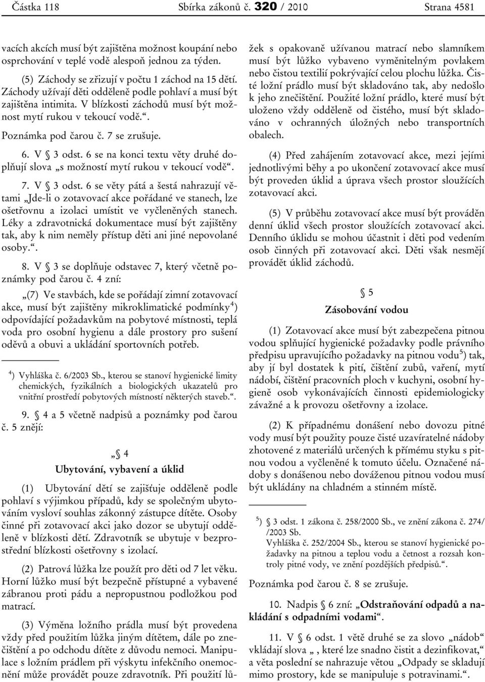 . Poznámka pod čarou č. 7 se zrušuje. 6. V 3 odst. 6 se na konci textu věty druhé doplňují slova s možností mytí rukou v tekoucí vodě. 7. V 3 odst. 6 se věty pátá a šestá nahrazují větami Jde-li o zotavovací akce pořádané ve stanech, lze ošetřovnu a izolaci umístit ve vyčleněných stanech.