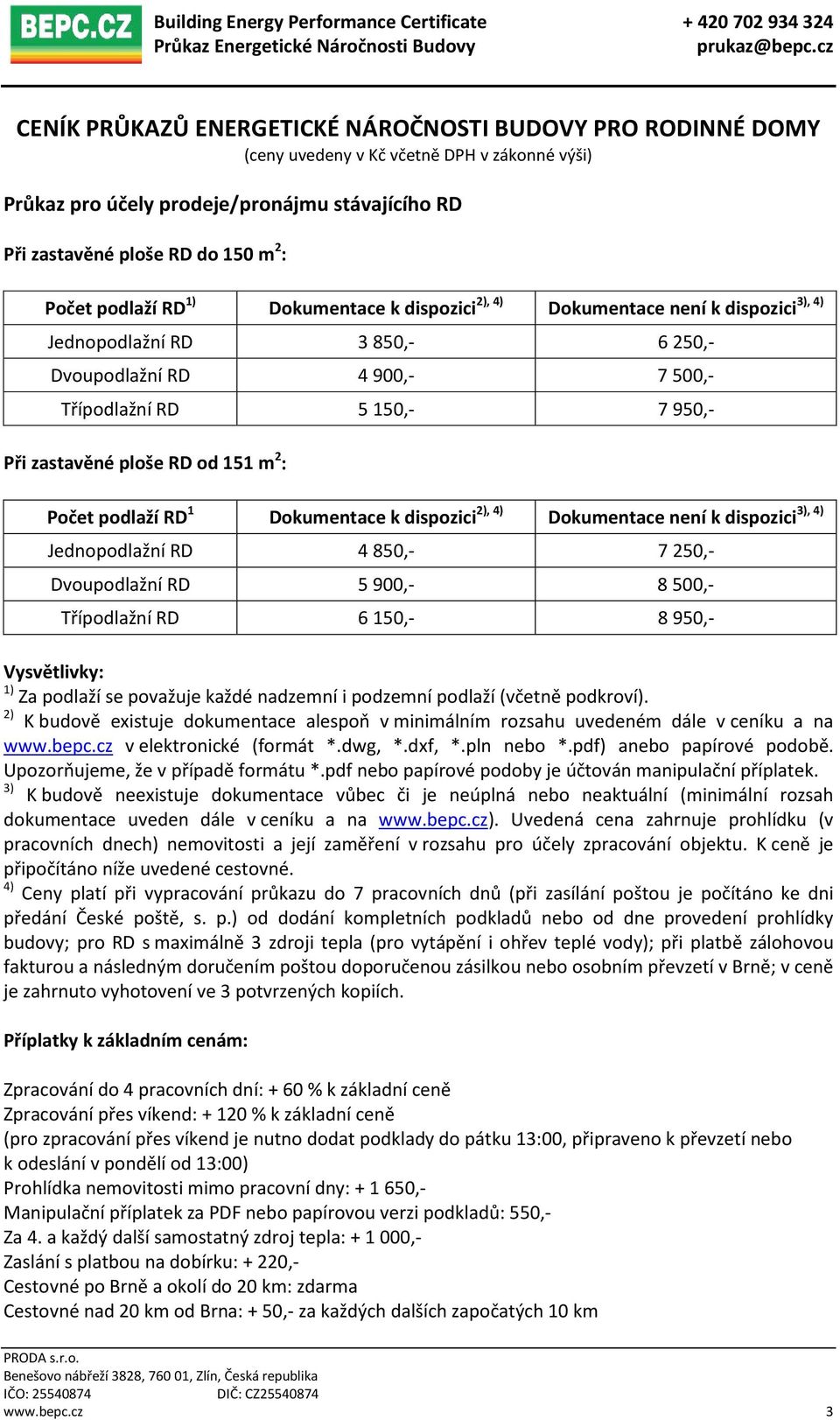 od 151 m 2 : Počet podlaží RD 1 Dokumentace k dispozici 2), 4) 3), 4) Dokumentace není k dispozici Jednopodlažní RD 4 850,- 7 250,- Dvoupodlažní RD 5 900,- 8 500,- Třípodlažní RD 6 150,- 8 950,-