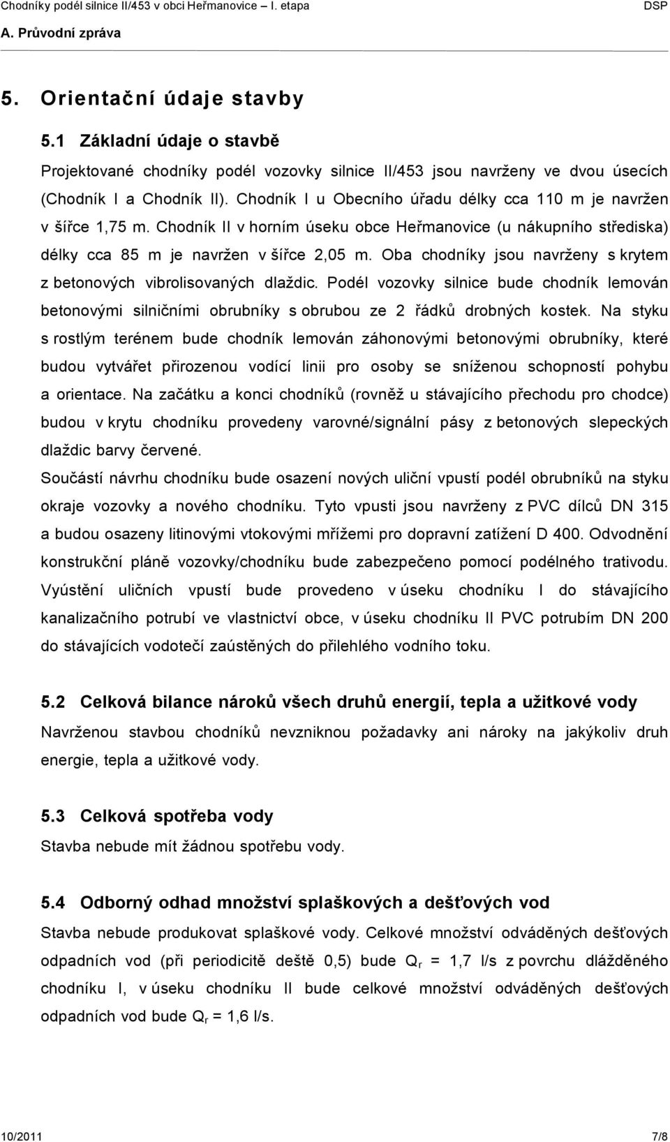 Oba chodníky jsou navrženy s krytem z betonových vibrolisovaných dlaždic. Podél vozovky silnice bude chodník lemován betonovými silničními obrubníky s obrubou ze 2 řádků drobných kostek.