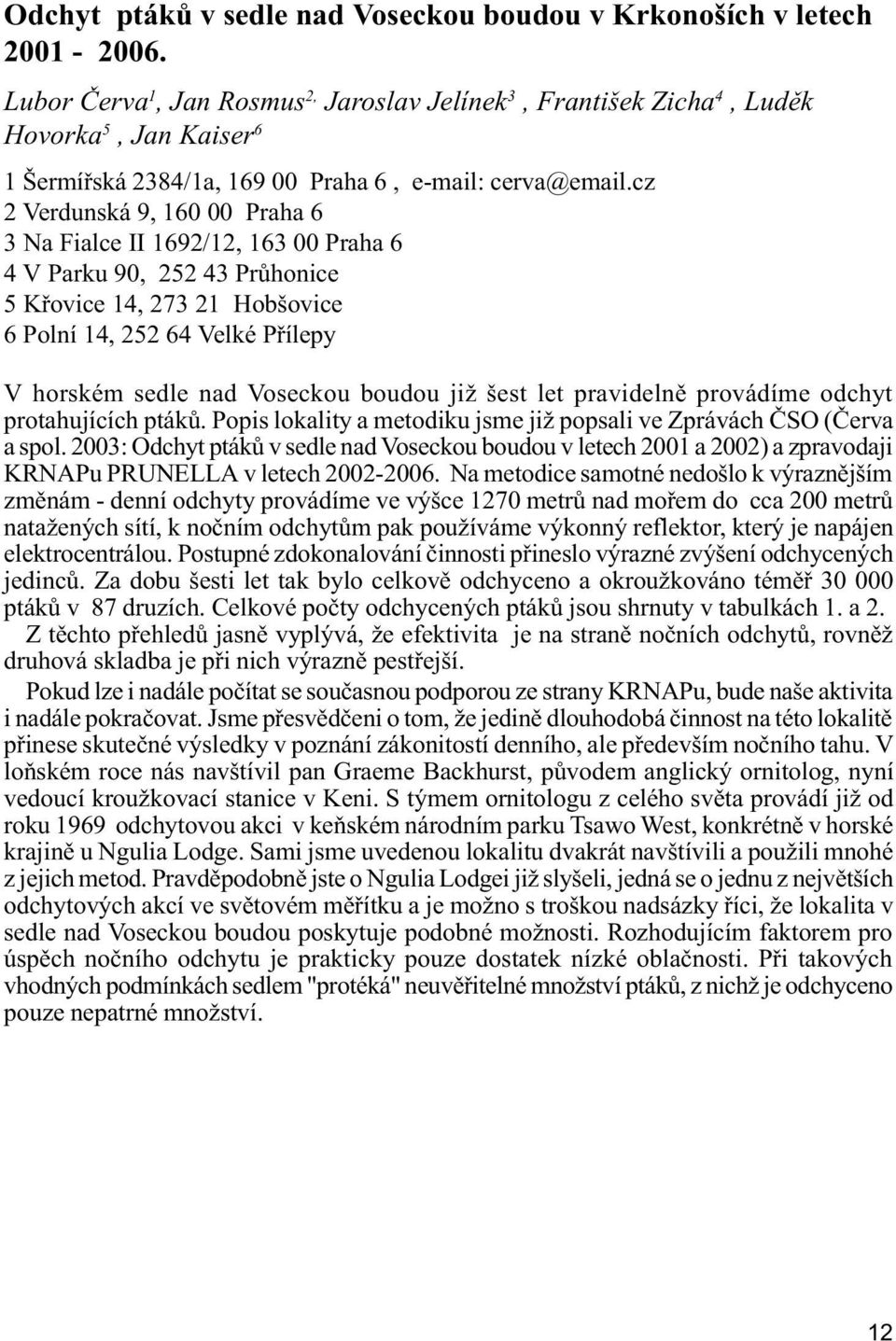 cz 2 Verdunská 9, 160 00 Praha 6 3 Na Fialce II 1692/12, 163 00 Praha 6 4 V Parku 90, 252 43 Prùhonice 5 Køovice 14, 273 21 Hobšovice 6 Polní 14, 252 64 Velké Pøílepy V horském sedle nad Voseckou