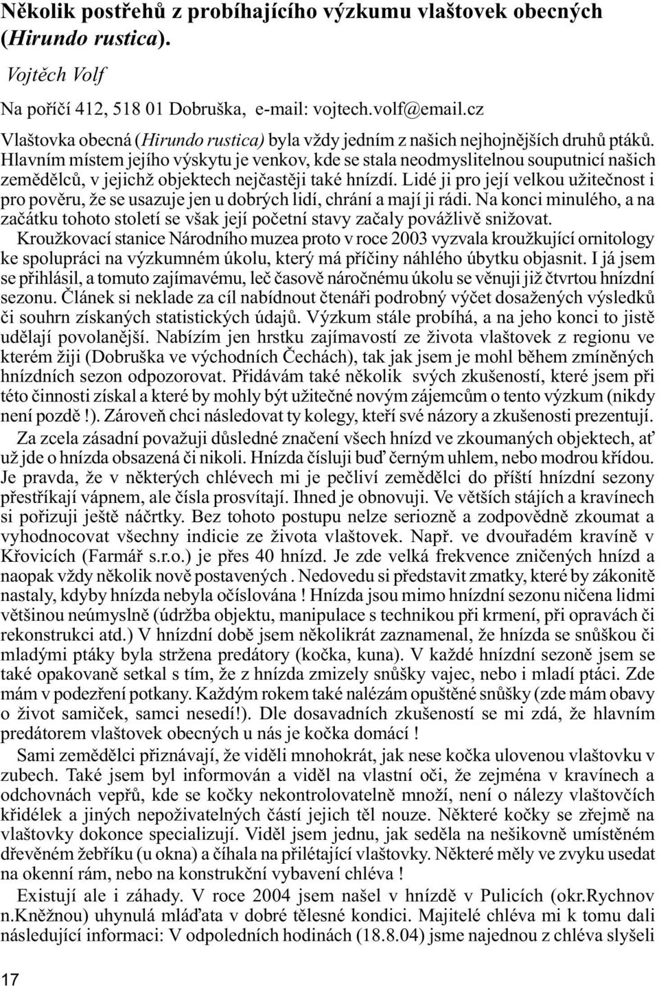 Hlavním místem jejího výskytu je venkov, kde se stala neodmyslitelnou souputnicí našich zemìdìlcù, v jejichž objektech nejèastìji také hnízdí.