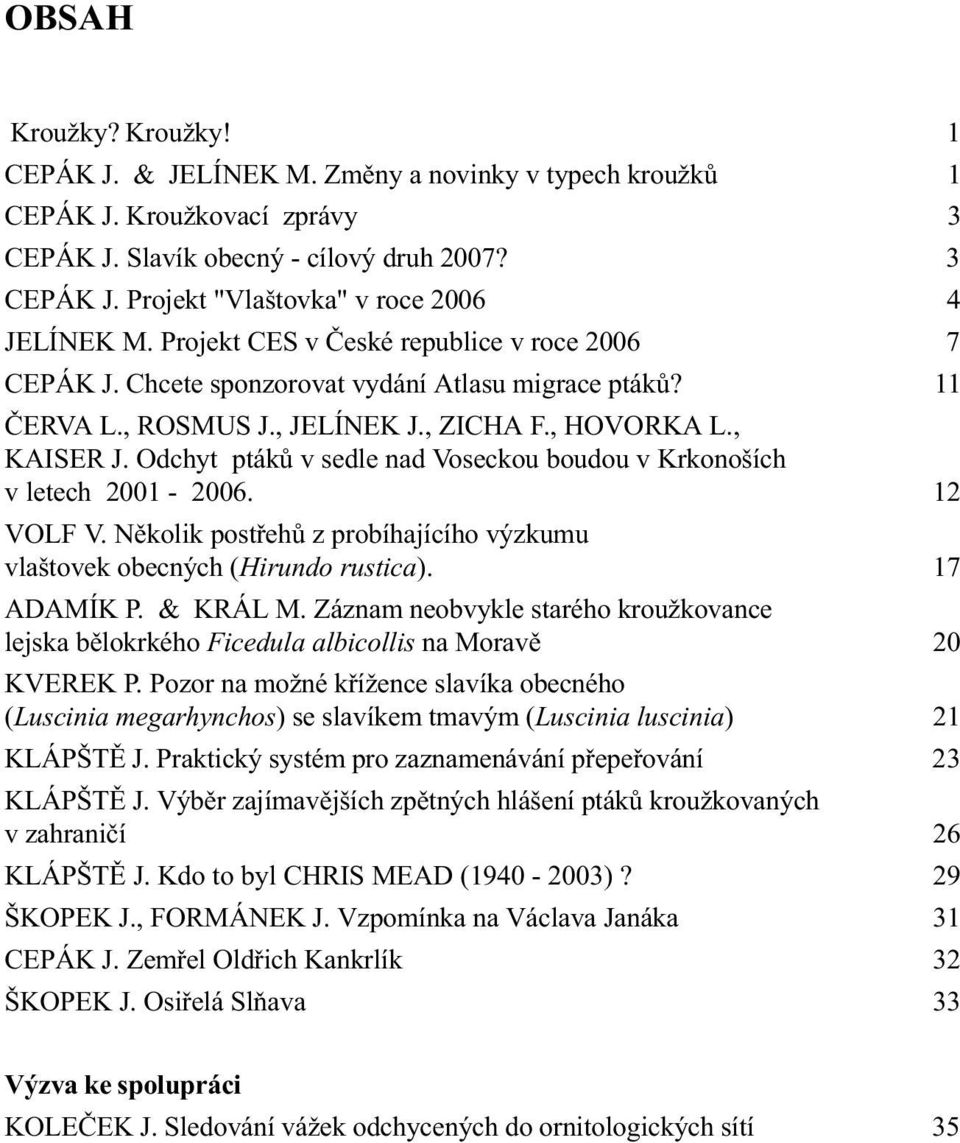 Odchyt ptákù v sedle nad Voseckou boudou v Krkonoších v letech 2001-2006. 12 VOLF V. Nìkolik postøehù z probíhajícího výzkumu vlaštovek obecných (Hirundo rustica). 17 ADAMÍK P. & KRÁL M.