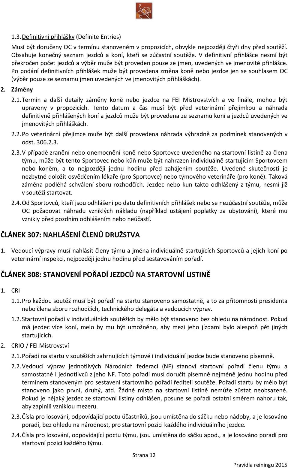 Po podání definitivních přihlášek muže být provedena změna koně nebo jezdce jen se souhlasem OC (výběr pouze ze seznamu jmen uvedených ve jmenovitých přihláškách). 2. Záměny 2.1.