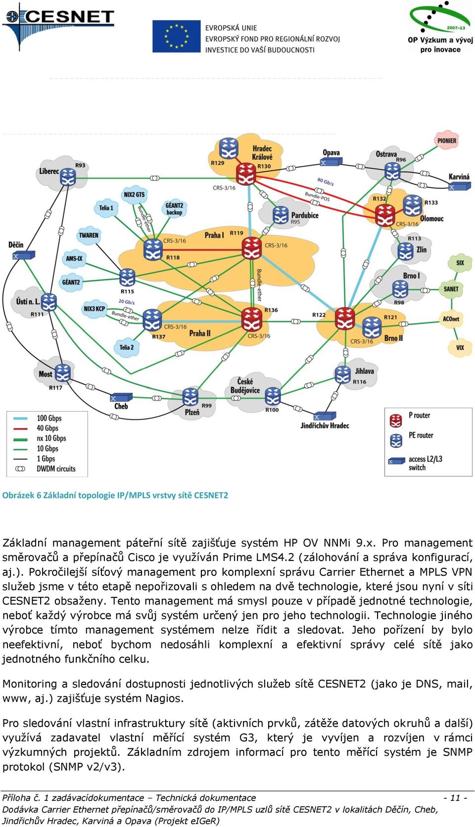 Pokročilejší síťový management pro komplexní správu Carrier Ethernet a MPLS VPN služeb jsme v této etapě nepořizovali s ohledem na dvě technologie, které jsou nyní v síti CESNET2 obsaženy.