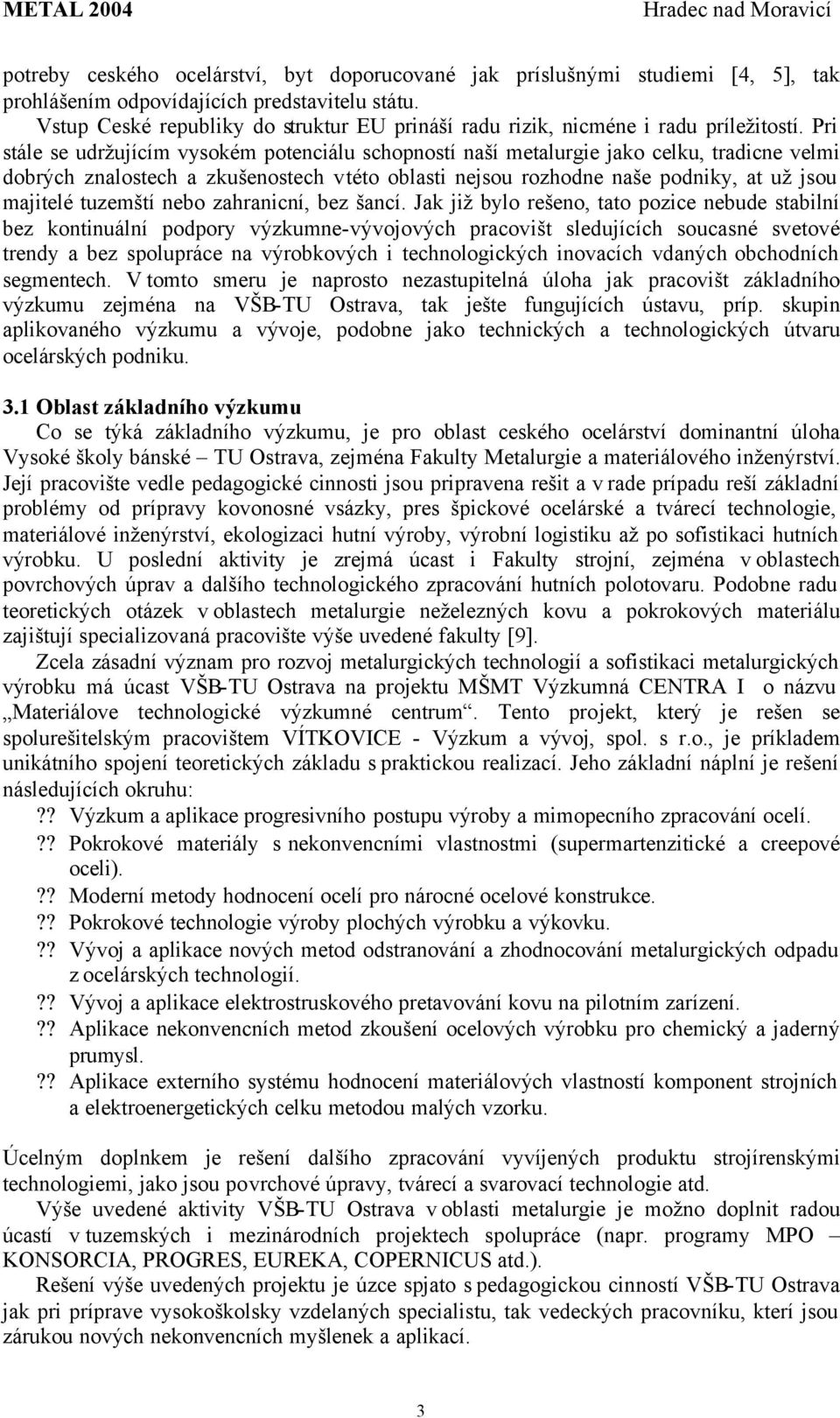 Pri stále se udržujícím vysokém potenciálu schopností naší metalurgie jako celku, tradicne velmi dobrých znalostech a zkušenostech vtéto oblasti nejsou rozhodne naše podniky, at už jsou majitelé