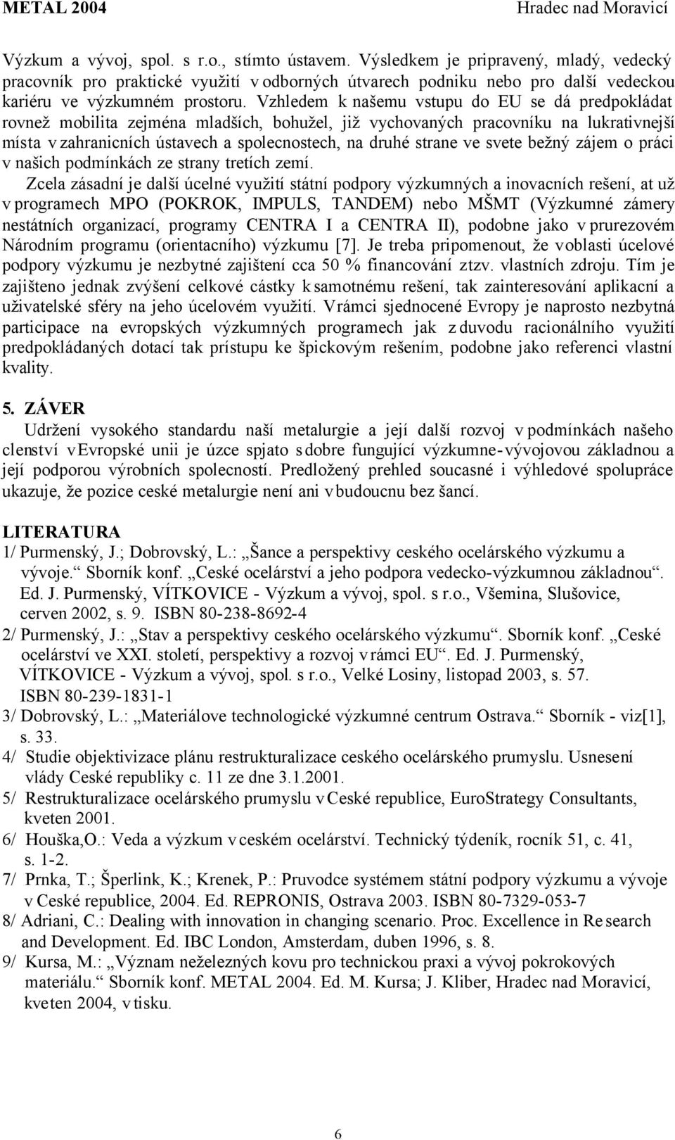 Vzhledem k našemu vstupu do EU se dá predpokládat rovnež mobilita zejména mladších, bohužel, již vychovaných pracovníku na lukrativnejší místa v zahranicních ústavech a spolecnostech, na druhé strane