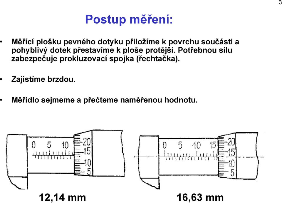 Potřebnou sílu zabezpečuje prokluzovací spojka (řechtačka).