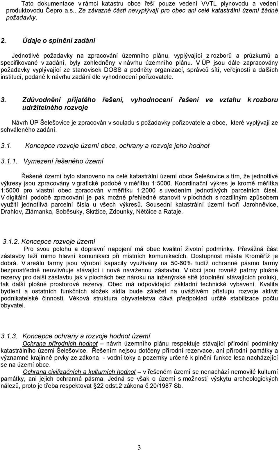 V ÚP jsou dále zapracovány požadavky vyplývající ze stanovisek DOSS a podněty organizací, správců sítí, veřejnosti a dalších institucí, podané k návrhu zadání dle vyhodnocení pořizovatele. 3.