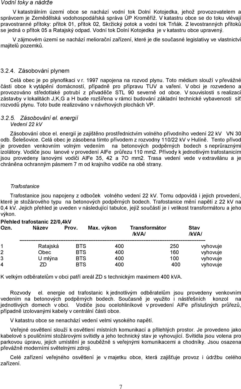 Vodní tok Dolní Kotojedka je v katastru obce upravený. V zájmovém území se nachází meliorační zařízení, které je dle současné legislativy ve vlastnictví majitelů pozemků. 3.2.4.