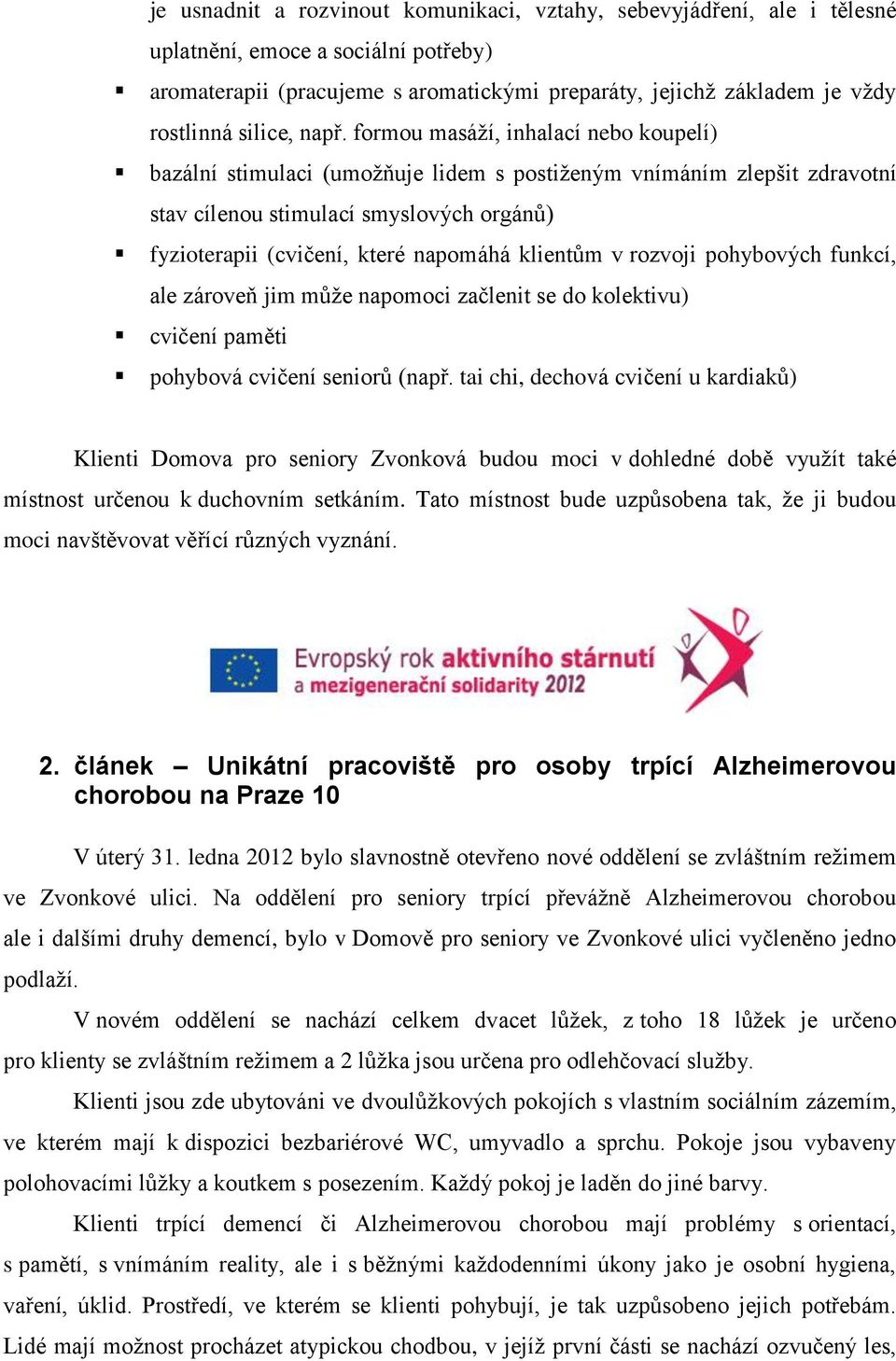 formou masáží, inhalací nebo koupelí) bazální stimulaci (umožňuje lidem s postiženým vnímáním zlepšit zdravotní stav cílenou stimulací smyslových orgánů) fyzioterapii (cvičení, které napomáhá