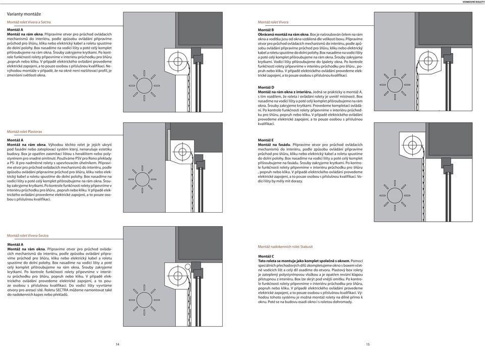 Box nasadíme na vodící lišty a poté celý komplet přišroubujeme na rám okna. Šrouby zakryjeme krytkami. Po kontrole funkčnosti rolety připevníme v interiéru průchodku pro šňůru,popruh nebo kliku.