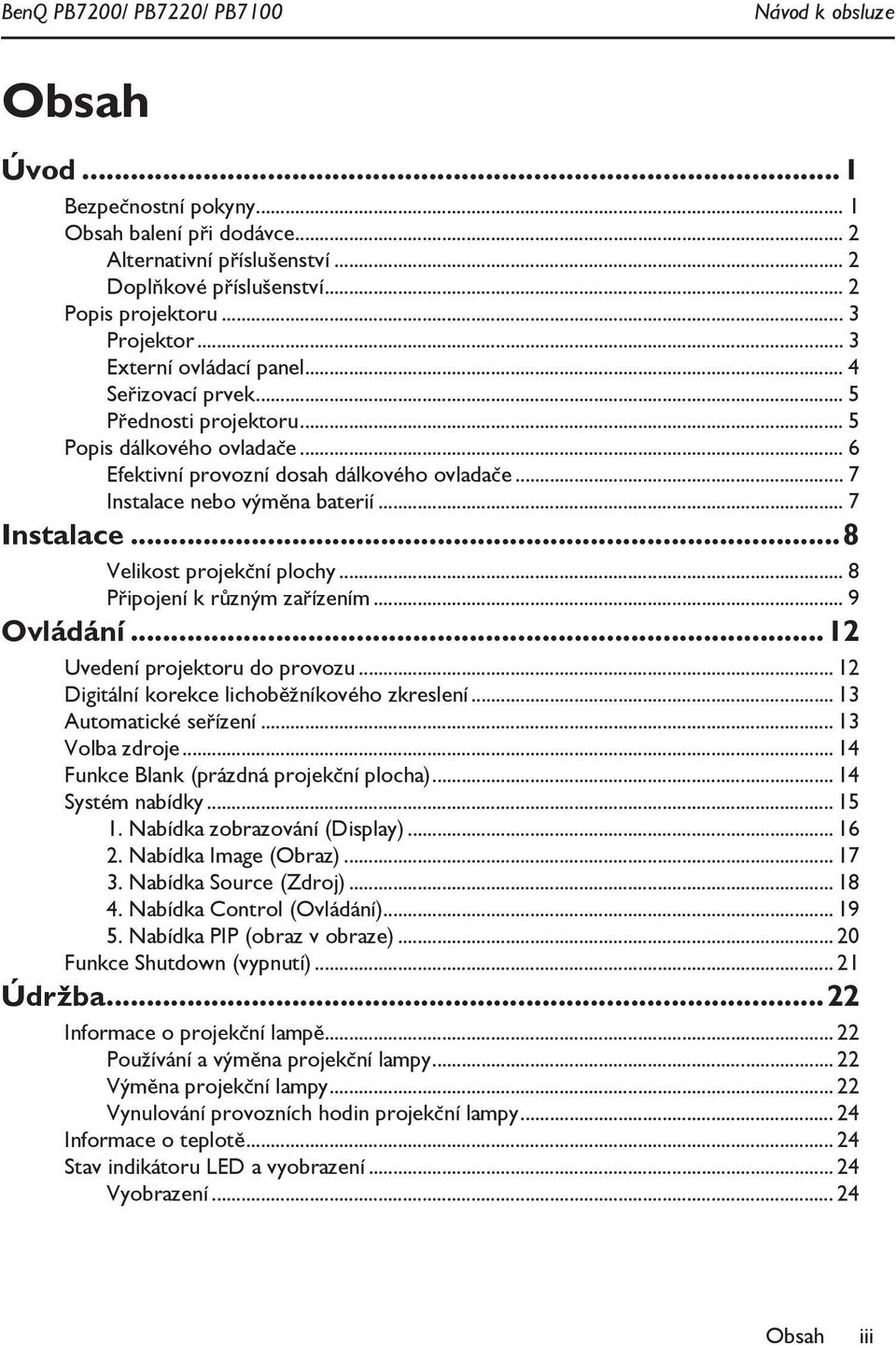 .. 7 Instalace nebo výměna baterií... 7 Instalace...8 Velikost projekční plochy... 8 Připojení k různým zařízením... 9 Ovládání...12 Uvedení projektoru do provozu.