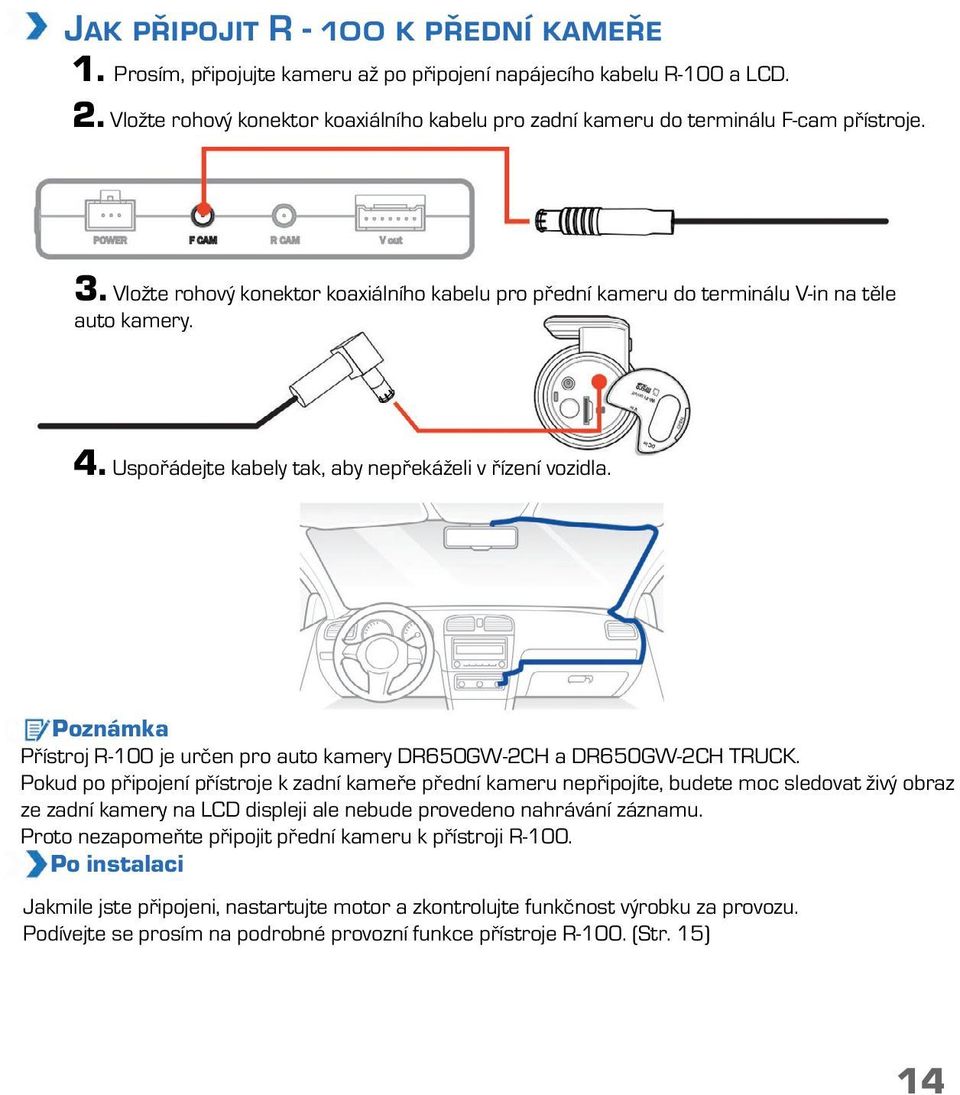 Uspořádejte kabely tak, aby nepřekáželi v řízení vozidla. Přístroj R-100 je určen pro auto kamery DR650GW-2CH a DR650GW-2CH TRUCK.