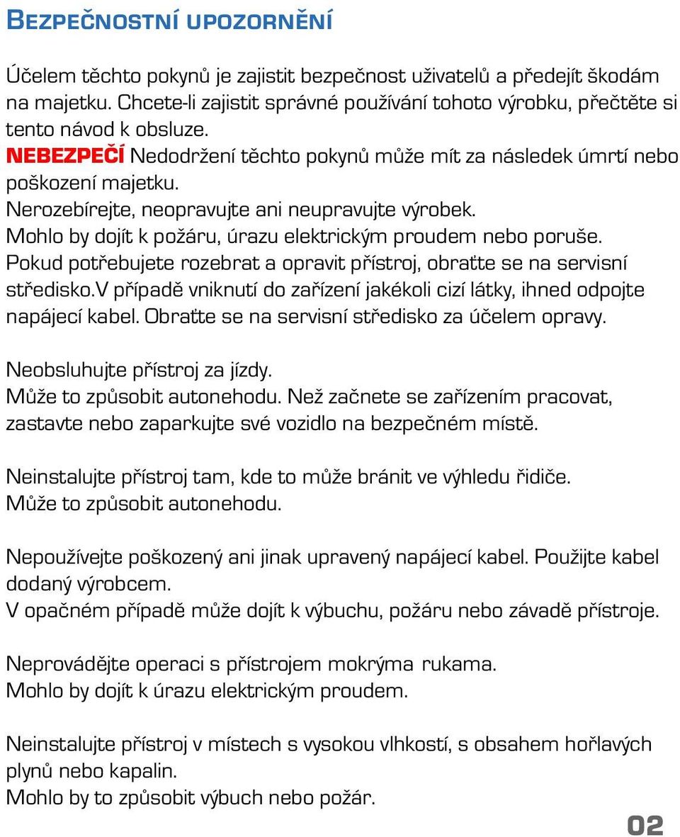 Mohlo by dojít k požáru, úrazu elektrickým proudem nebo poruše. Pokud potřebujete rozebrat a opravit přístroj, obraťte se na servisní středisko.