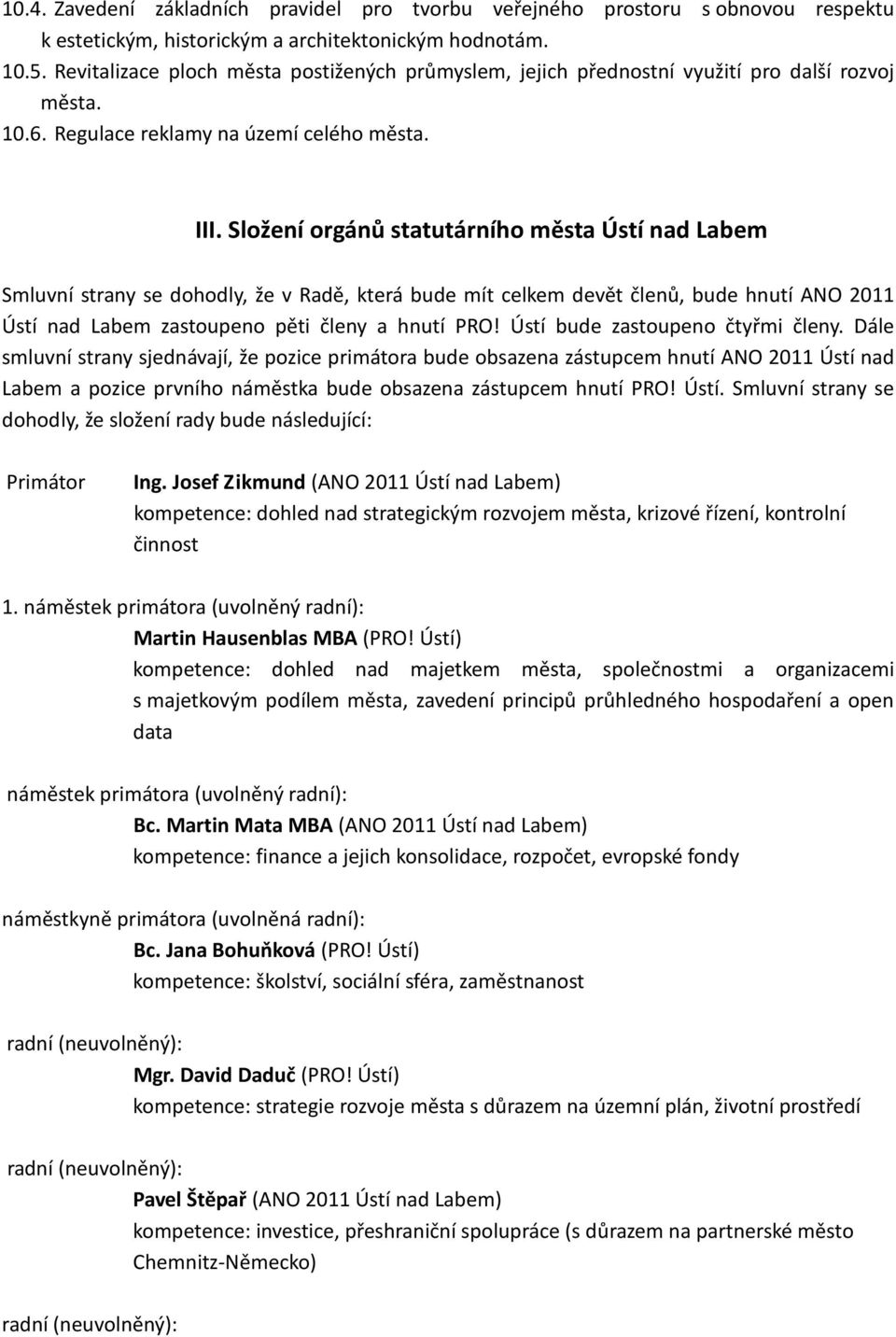 Složení orgánů statutárního města Ústí nad Labem Smluvní strany se dohodly, že v Radě, která bude mít celkem devět členů, bude hnutí ANO 2011 Ústí nad Labem zastoupeno pěti členy a hnutí PRO!