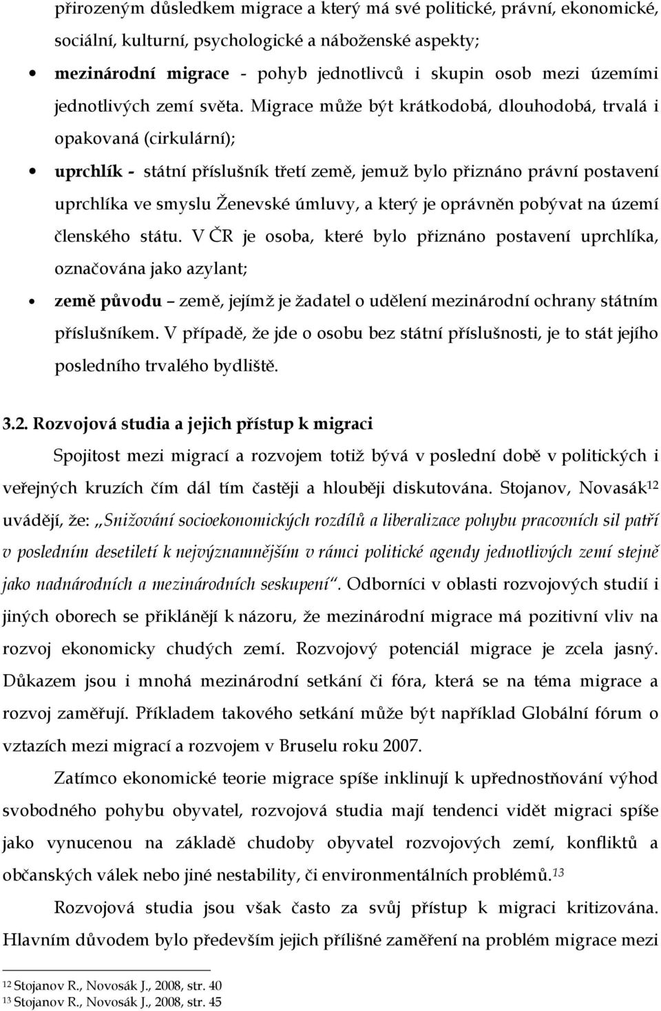 Migrace může být krátkodobá, dlouhodobá, trvalá i opakovaná (cirkulární); uprchlík - státní příslušník třetí země, jemuž bylo přiznáno právní postavení uprchlíka ve smyslu Ženevské úmluvy, a který je