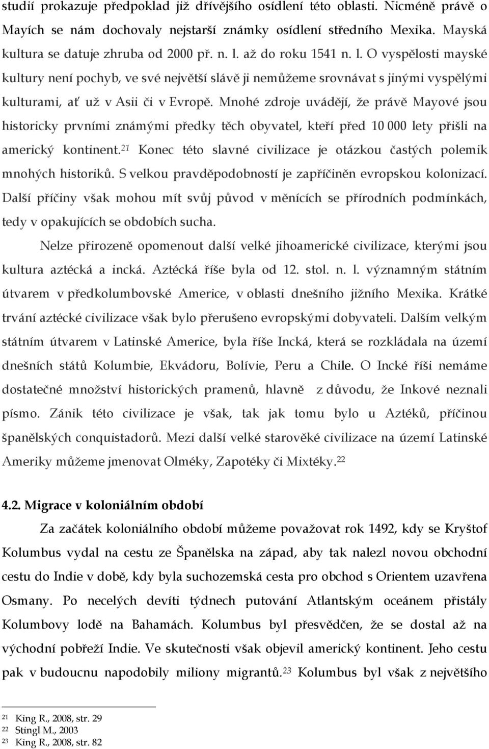 Mnohé zdroje uvádějí, že právě Mayové jsou historicky prvními známými předky těch obyvatel, kteří před 10 000 lety přišli na americký kontinent.